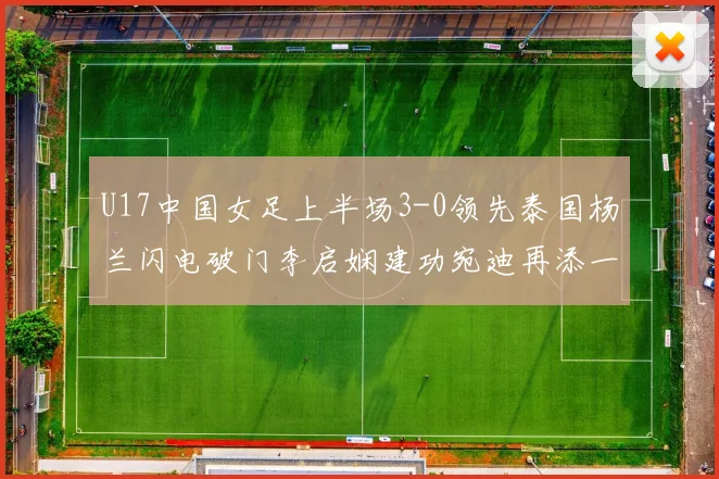 U17中国女足上半场3-0领先泰国杨兰闪电破门李启娴建功宛迪再添一分