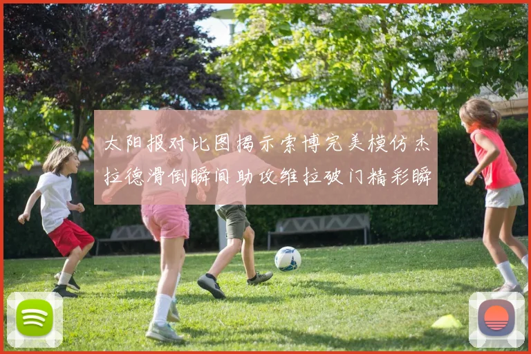 太阳报对比图揭示索博完美模仿杰拉德滑倒瞬间助攻维拉破门精彩瞬间
